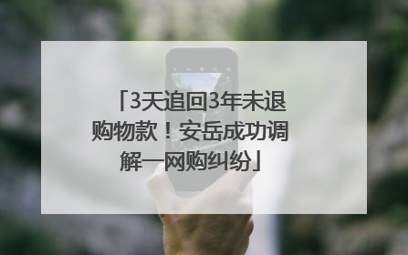3天追回3年未退购物款！安岳成功调解一网购纠纷