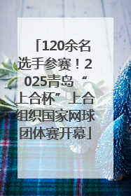 120余名选手参赛！2025青岛“上合杯”上合组织国家网球团体赛开幕