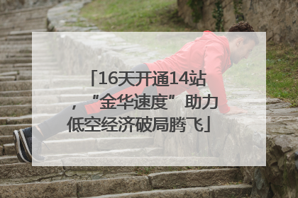 16天开通14站，“金华速度”助力低空经济破局腾飞
