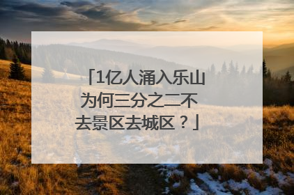 1亿人涌入乐山 为何三分之二不去景区去城区？