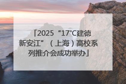 2025“17℃建德新安江”（上海）高校系列推介会成功举办