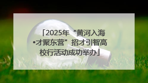 2025年“黄河入海•才聚东营”招才引智高校行活动成功举办