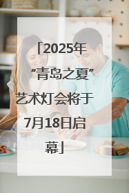 2025年“青岛之夏”艺术灯会将于7月18日启幕