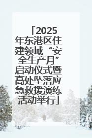 2025年东港区住建领域“安全生产月”启动仪式暨高处坠落应急救援演练活动举行
