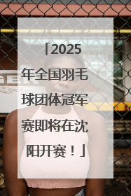 2025年全国羽毛球团体冠军赛即将在沈阳开赛！