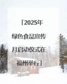 2025年绿色食品宣传月启动仪式在福州举行