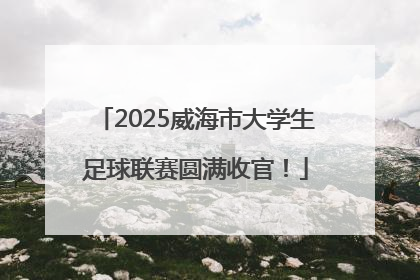 2025威海市大学生足球联赛圆满收官！