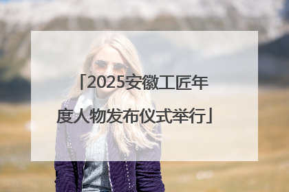 2025安徽工匠年度人物发布仪式举行