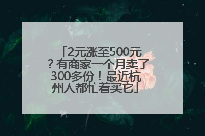 2元涨至500元？有商家一个月卖了300多份！最近杭州人都忙着买它