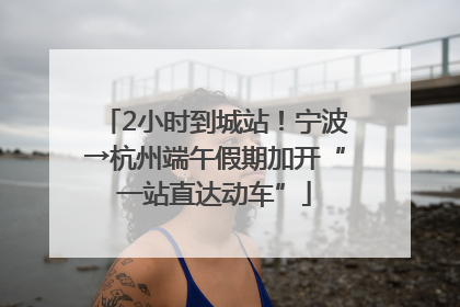 2小时到城站！宁波→杭州端午假期加开“一站直达动车”