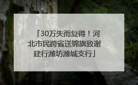30万失而复得！河北市民跨省送锦旗致谢建行潍坊潍城支行