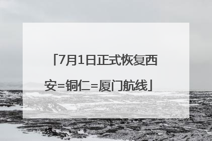 7月1日正式恢复西安=铜仁=厦门航线