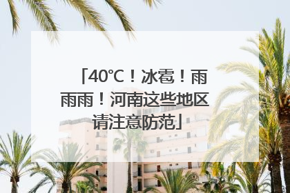 40℃！冰雹！雨雨雨！河南这些地区 请注意防范