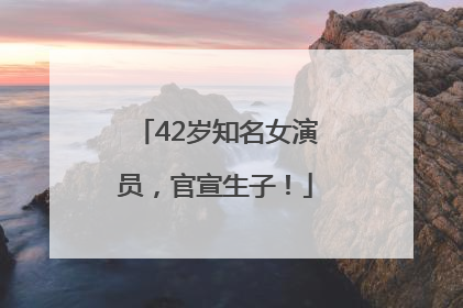 42岁知名女演员，官宣生子！
