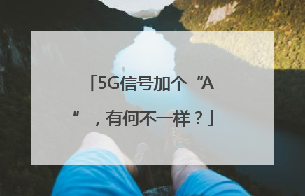 5G信号加个“A”，有何不一样？