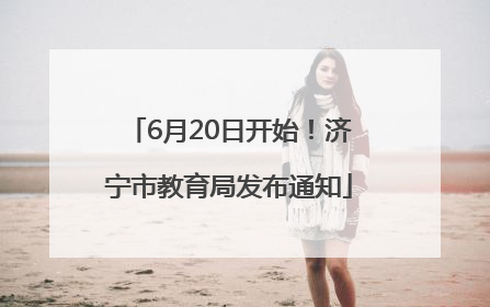 6月20日开始！济宁市教育局发布通知