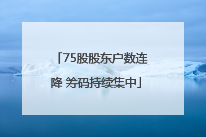 75股股东户数连降 筹码持续集中