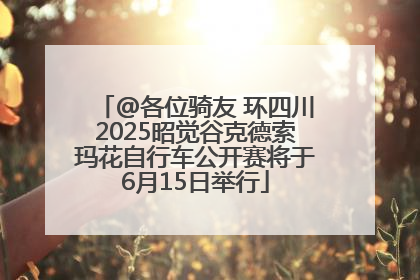 @各位骑友 环四川2025昭觉谷克德索玛花自行车公开赛将于6月15日举行