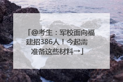@考生：军校面向福建招386人！今起需准备这些材料→