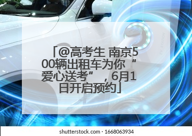 @高考生 南京500辆出租车为你“爱心送考”，6月1日开启预约