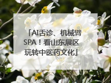 AI舌诊、机械臂SPA！看山东展区玩转中医药文化