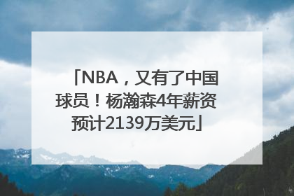 NBA，又有了中国球员！杨瀚森4年薪资预计2139万美元