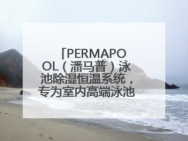 PERMAPOOL（潘马普）泳池除湿恒温系统，专为室内高端泳池量身定制